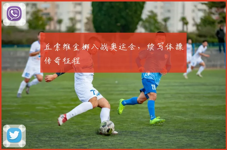 丘索维金娜八战奥运会,续写体操传奇征程