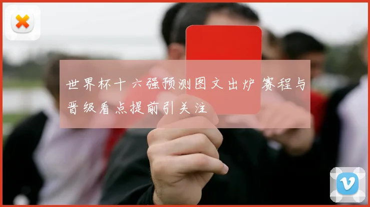 世界杯十六强预测图文出炉 赛程与晋级看点提前引关注