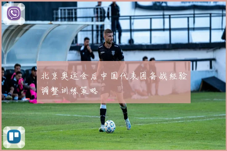 北京奥运会后中国代表团备战经验调整训练策略