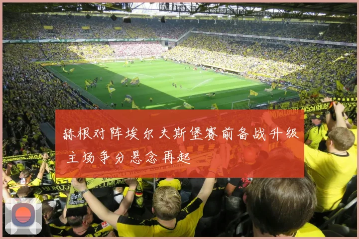 赫根对阵埃尔夫斯堡赛前备战升级 主场争分悬念再起
